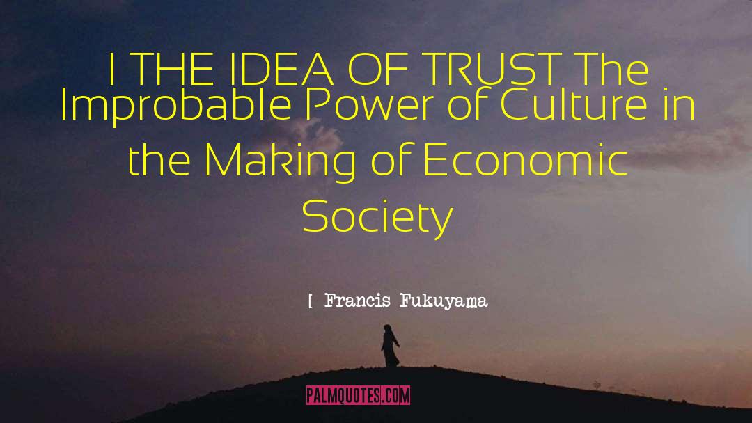 Francis Fukuyama Quotes: I THE IDEA OF TRUST