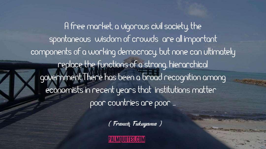 Francis Fukuyama Quotes: A free market, a vigorous