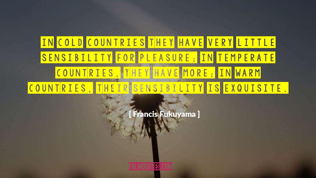 Francis Fukuyama Quotes: in cold countries they have