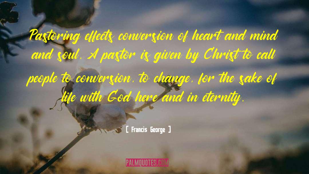 Francis George Quotes: Pastoring effects conversion of heart