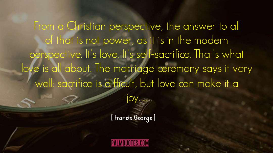 Francis George Quotes: From a Christian perspective, the