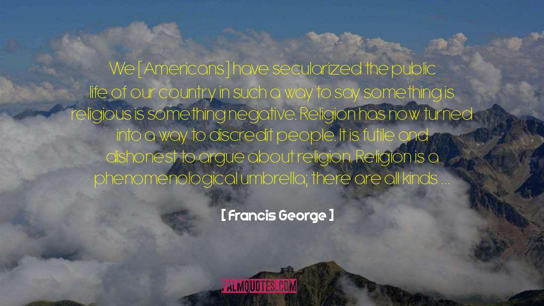 Francis George Quotes: We [Americans] have secularized the