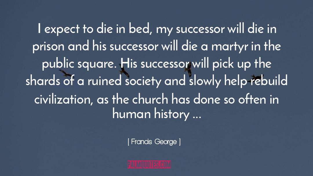 Francis George Quotes: I expect to die in