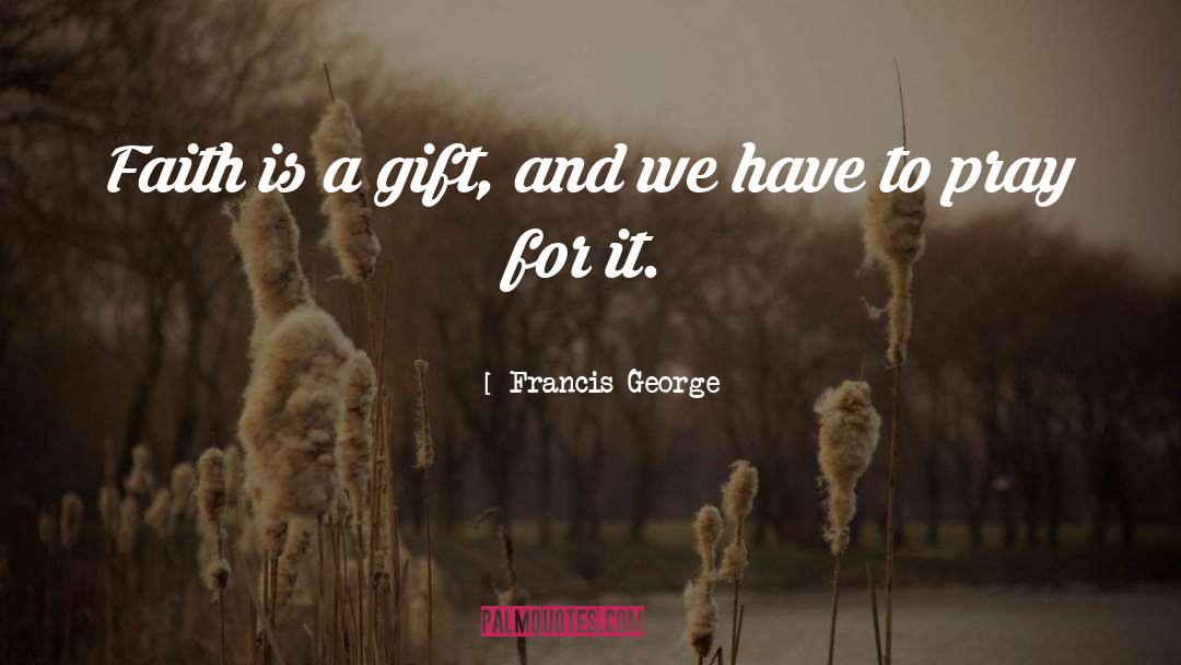 Francis George Quotes: Faith is a gift, and