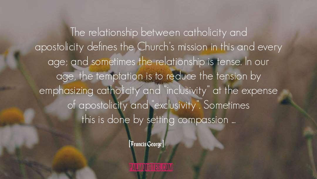 Francis George Quotes: The relationship between catholicity and