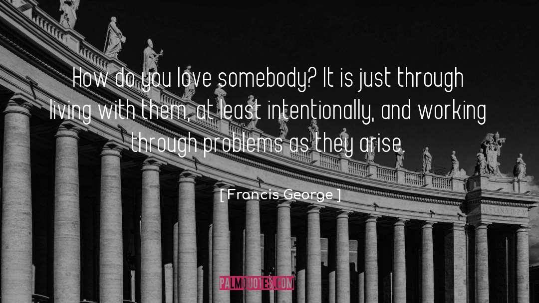 Francis George Quotes: How do you love somebody?