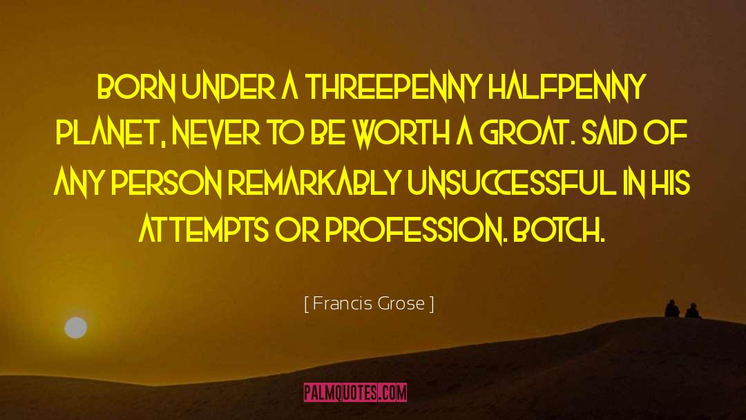 Francis Grose Quotes: BORN UNDER A THREEPENNY HALFPENNY
