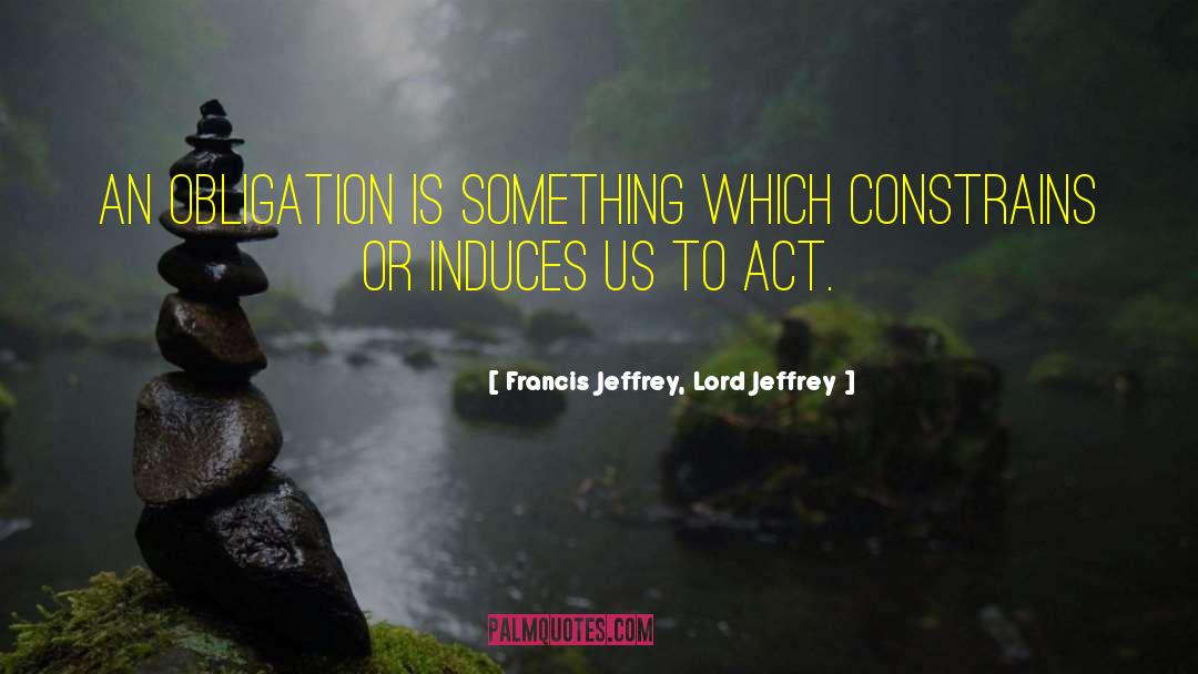 Francis Jeffrey, Lord Jeffrey Quotes: An obligation is something which
