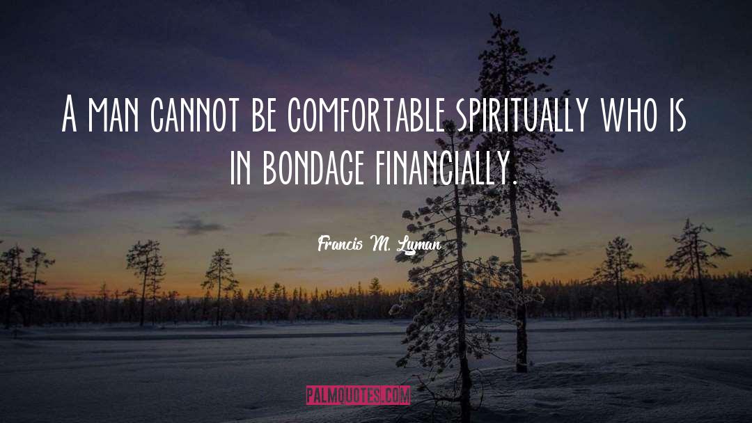 Francis M. Lyman Quotes: A man cannot be comfortable