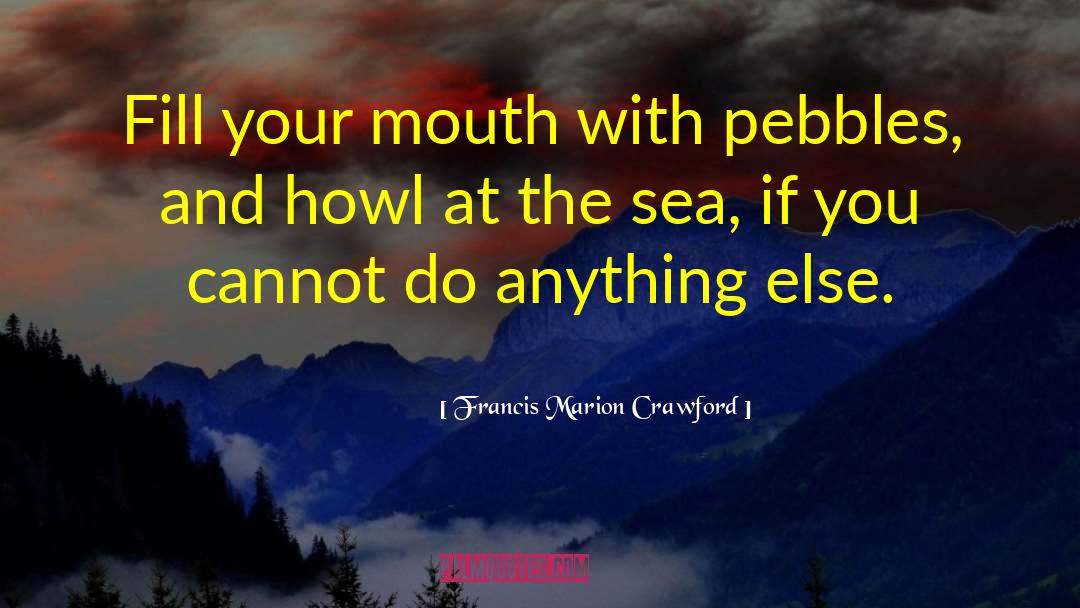 Francis Marion Crawford Quotes: Fill your mouth with pebbles,