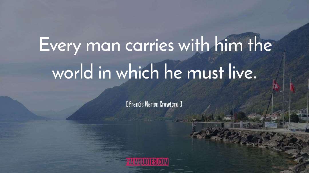 Francis Marion Crawford Quotes: Every man carries with him