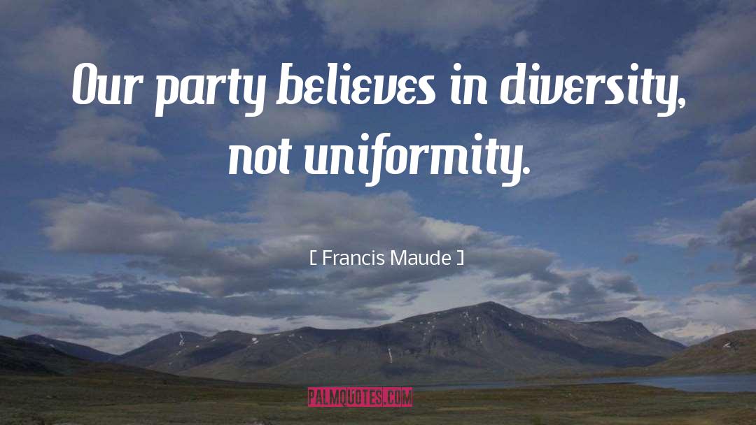 Francis Maude Quotes: Our party believes in diversity,