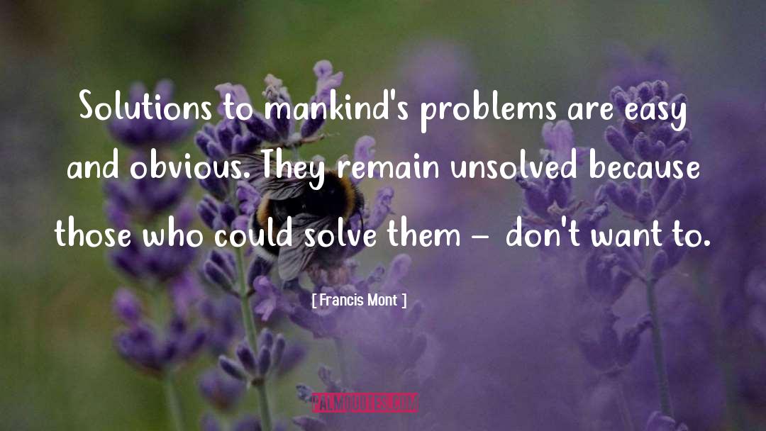 Francis Mont Quotes: Solutions to mankind's problems are