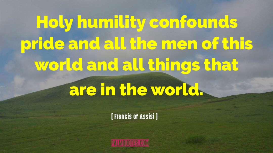 Francis Of Assisi Quotes: Holy humility confounds pride and