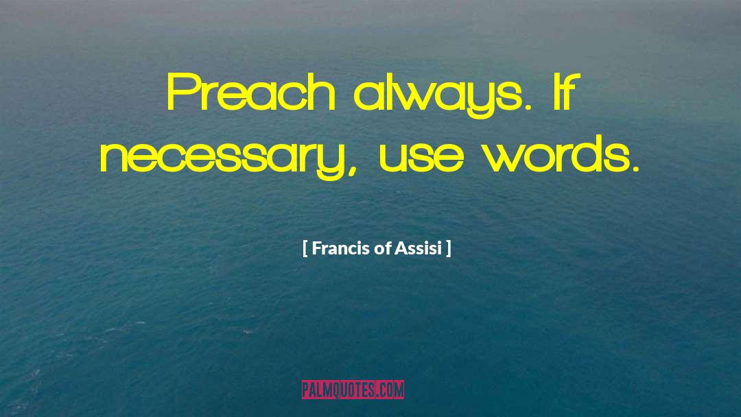 Francis Of Assisi Quotes: Preach always. If necessary, use