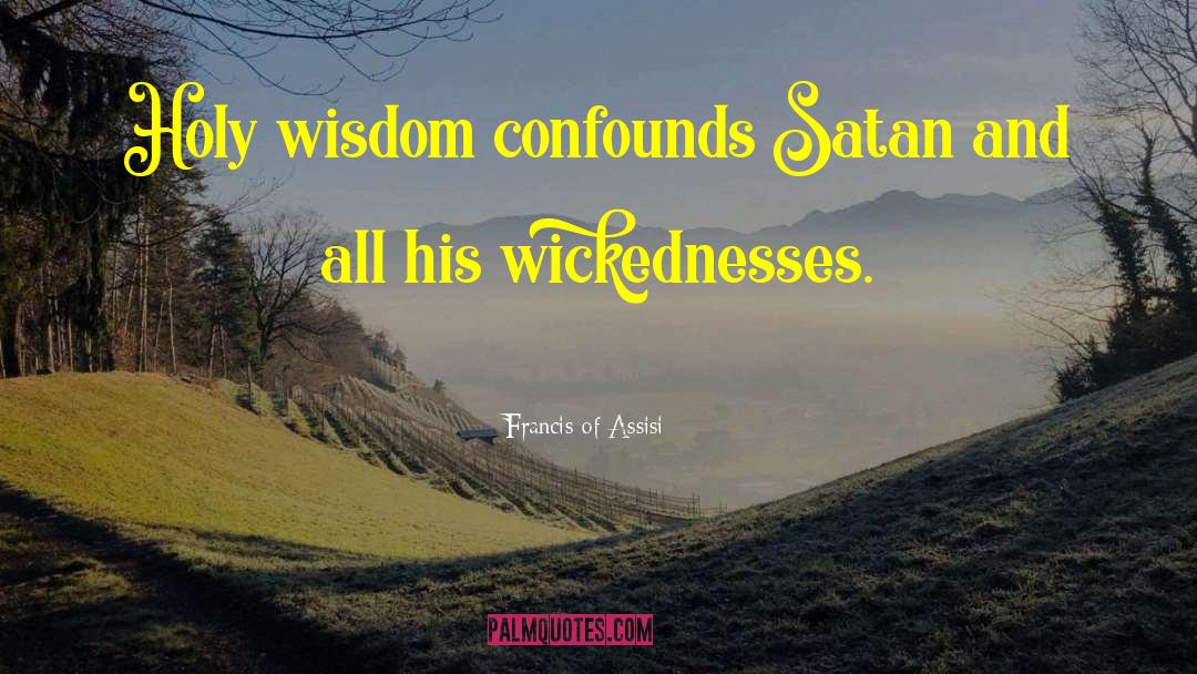 Francis Of Assisi Quotes: Holy wisdom confounds Satan and