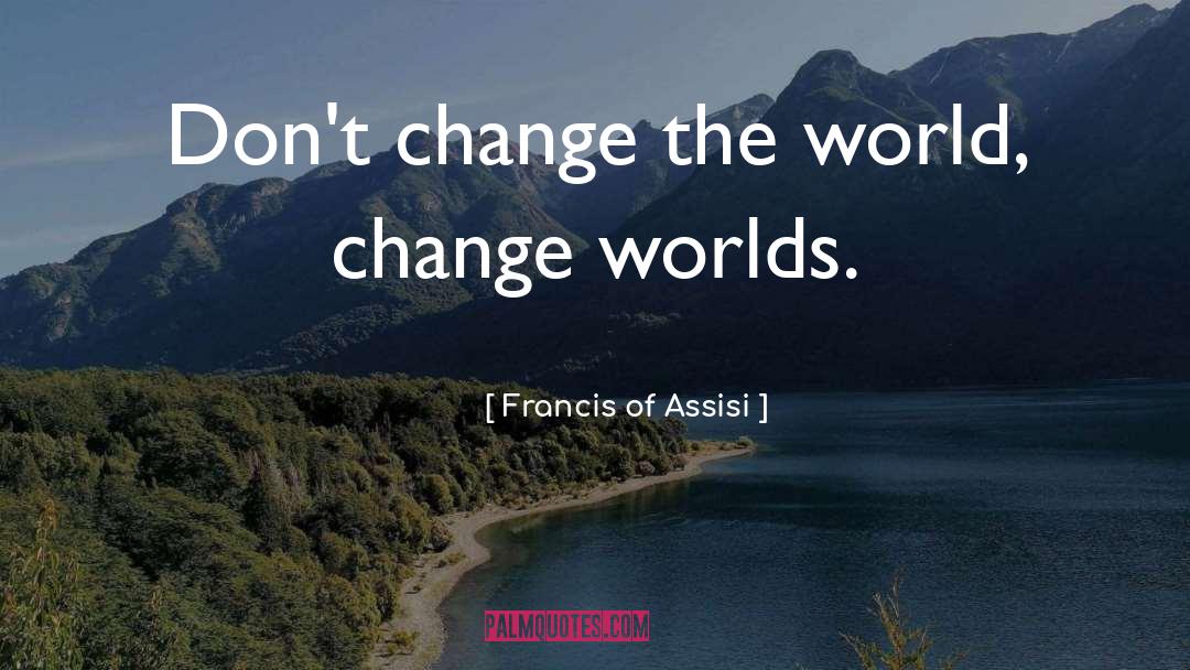 Francis Of Assisi Quotes: Don't change the world, change