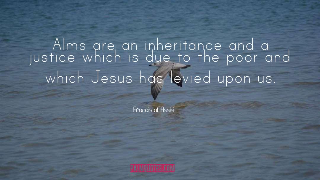 Francis Of Assisi Quotes: Alms are an inheritance and