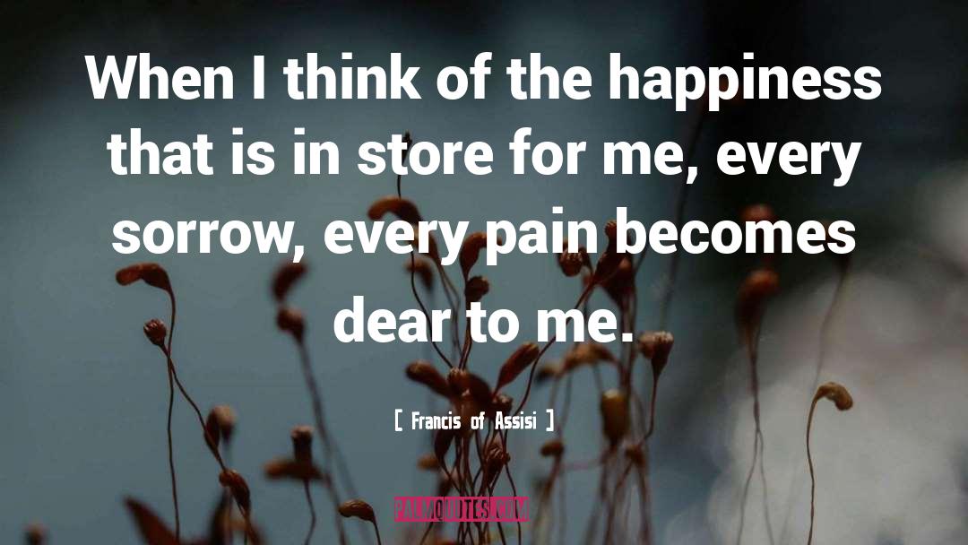 Francis Of Assisi Quotes: When I think of the
