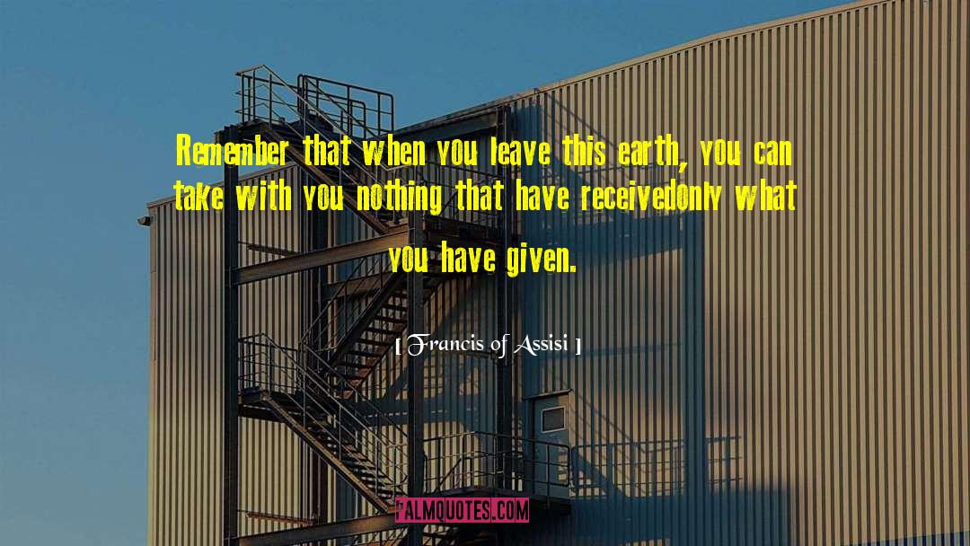 Francis Of Assisi Quotes: Remember that when you leave