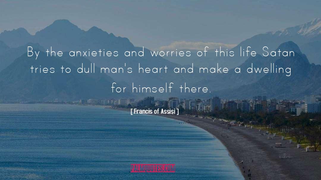Francis Of Assisi Quotes: By the anxieties and worries