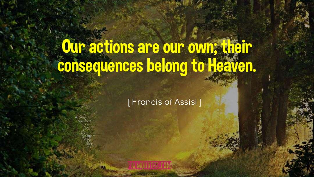 Francis Of Assisi Quotes: Our actions are our own;
