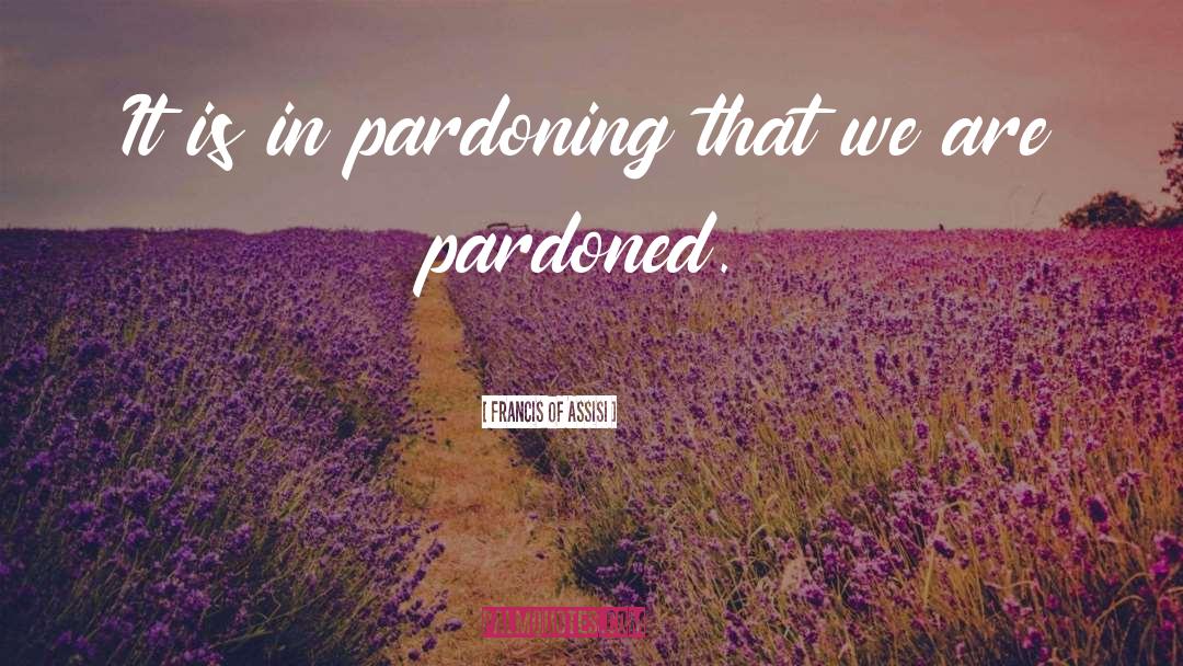 Francis Of Assisi Quotes: It is in pardoning that
