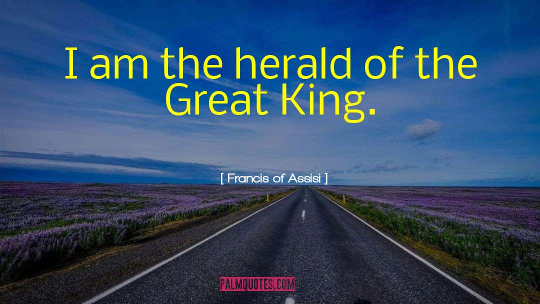 Francis Of Assisi Quotes: I am the herald of