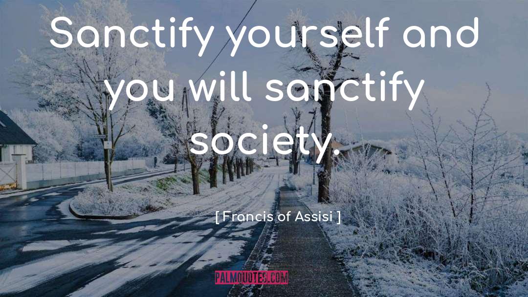 Francis Of Assisi Quotes: Sanctify yourself and you will