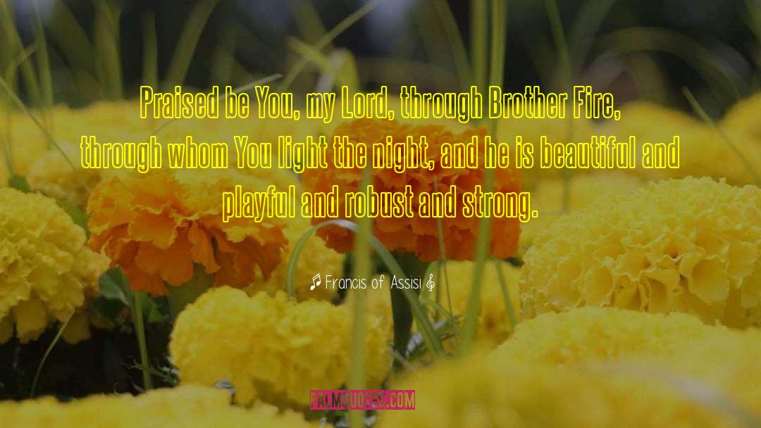 Francis Of Assisi Quotes: Praised be You, my Lord,