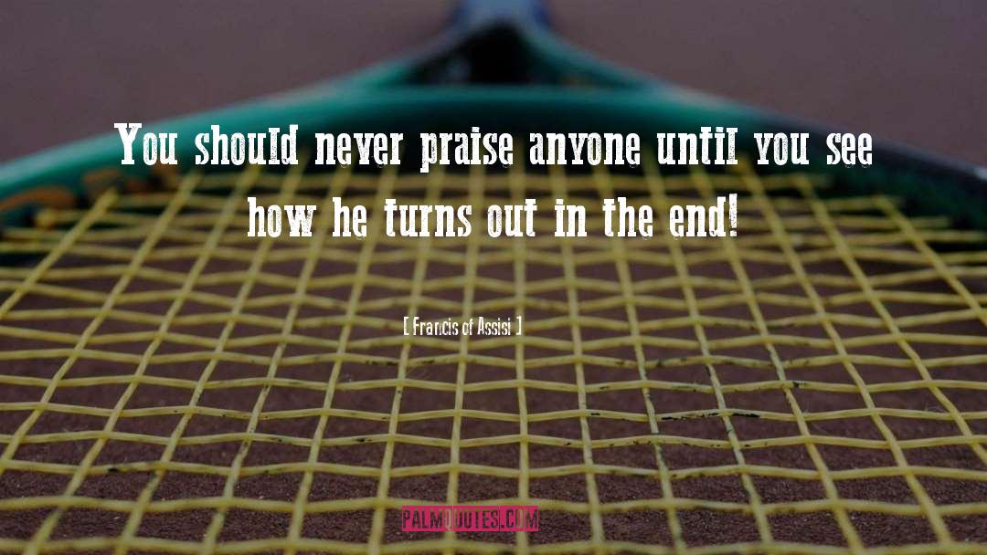 Francis Of Assisi Quotes: You should never praise anyone