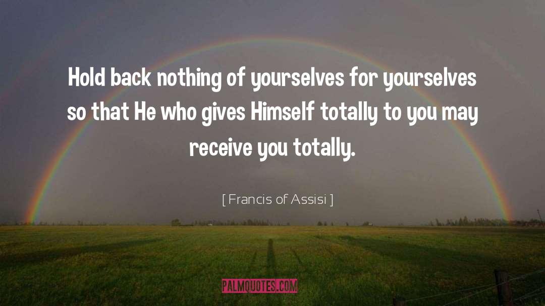 Francis Of Assisi Quotes: Hold back nothing of yourselves