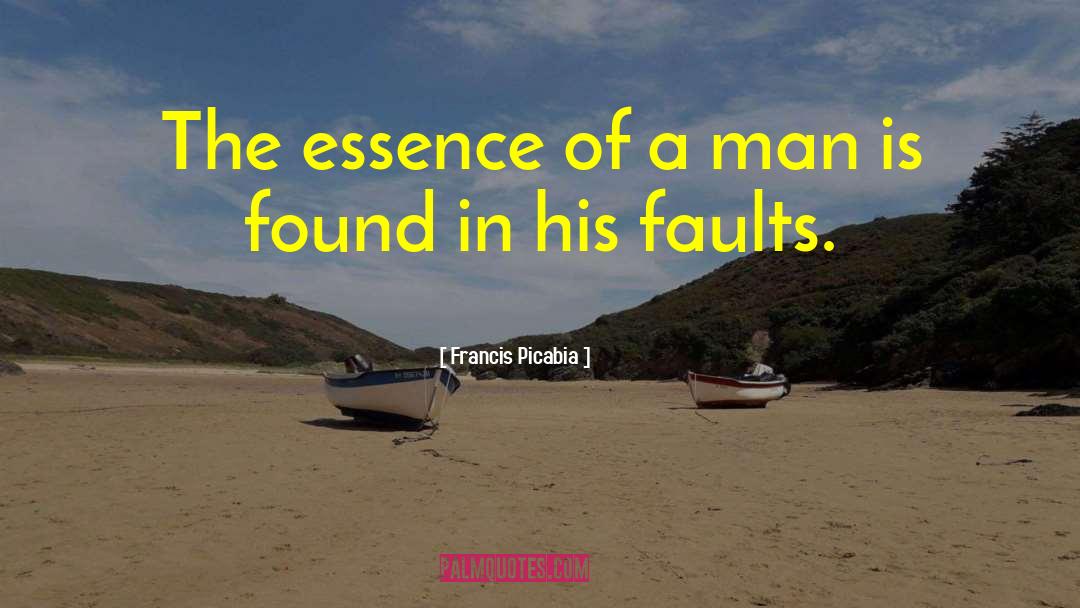 Francis Picabia Quotes: The essence of a man