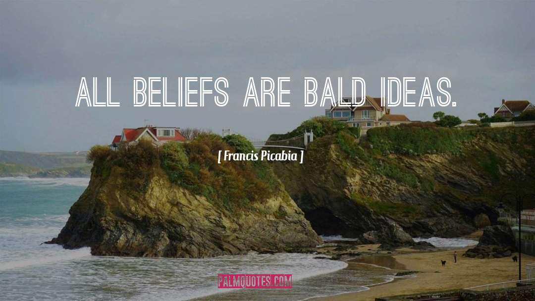 Francis Picabia Quotes: All beliefs are bald ideas.