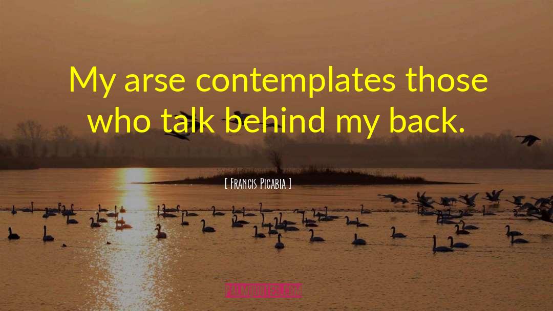 Francis Picabia Quotes: My arse contemplates those who