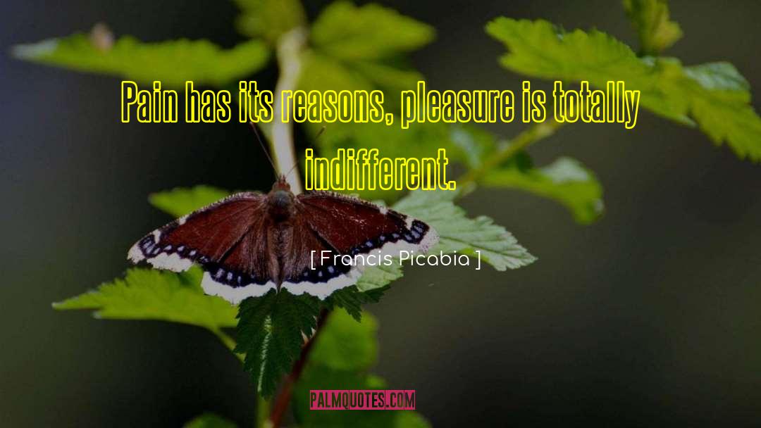 Francis Picabia Quotes: Pain has its reasons, pleasure
