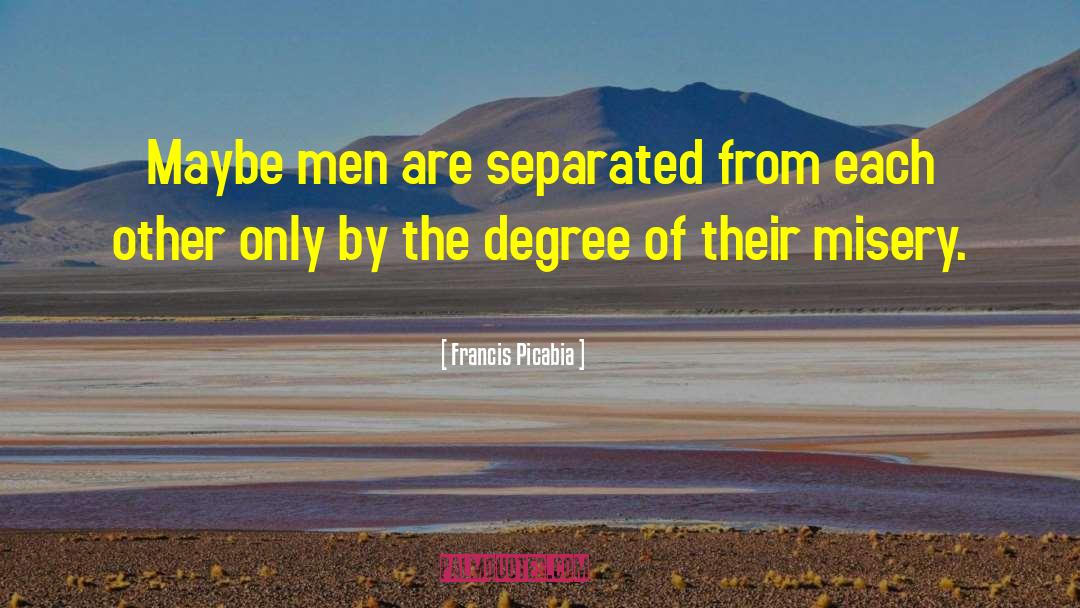 Francis Picabia Quotes: Maybe men are separated from