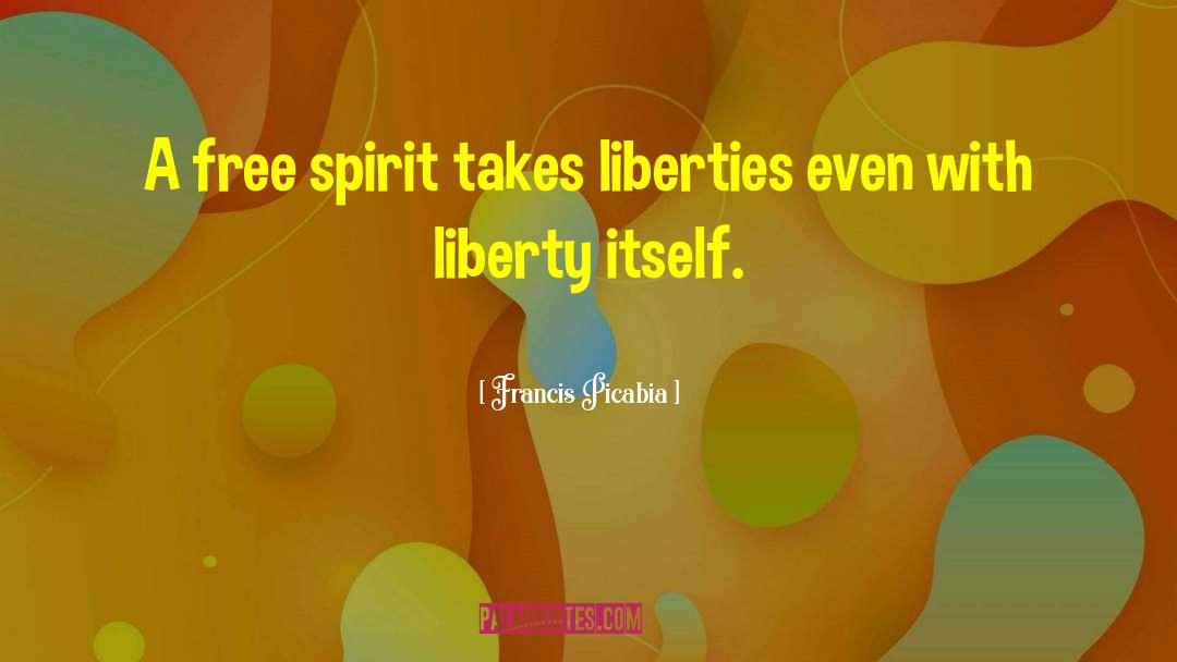Francis Picabia Quotes: A free spirit takes liberties