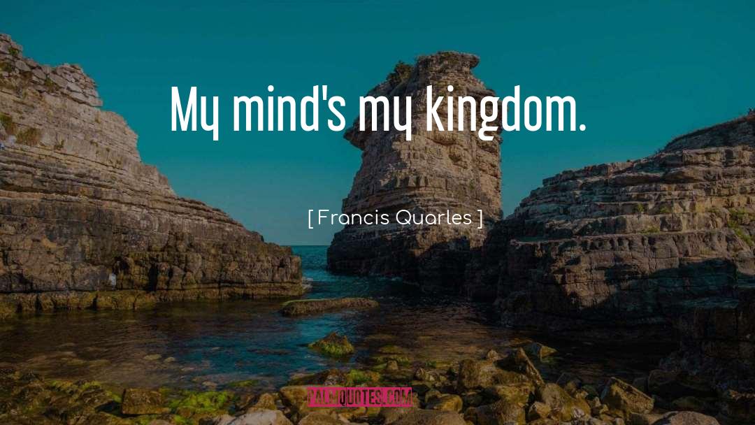 Francis Quarles Quotes: My mind's my kingdom.