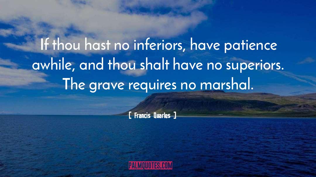 Francis Quarles Quotes: If thou hast no inferiors,