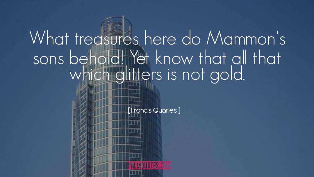 Francis Quarles Quotes: What treasures here do Mammon's