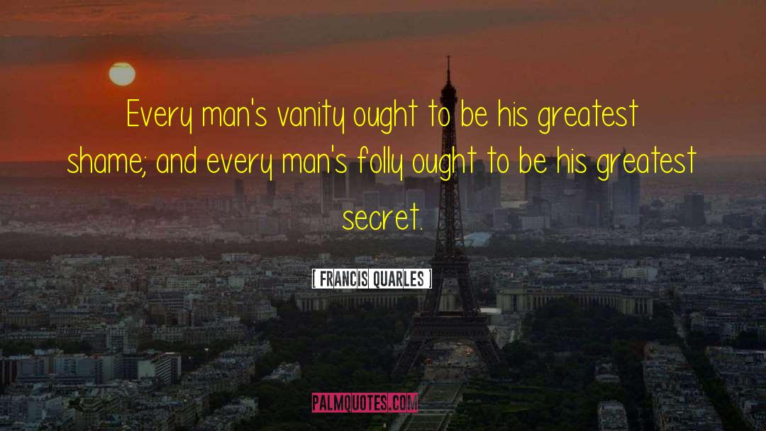 Francis Quarles Quotes: Every man's vanity ought to