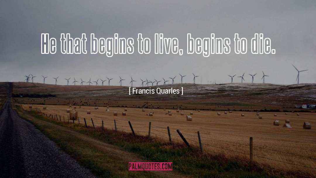 Francis Quarles Quotes: He that begins to live,