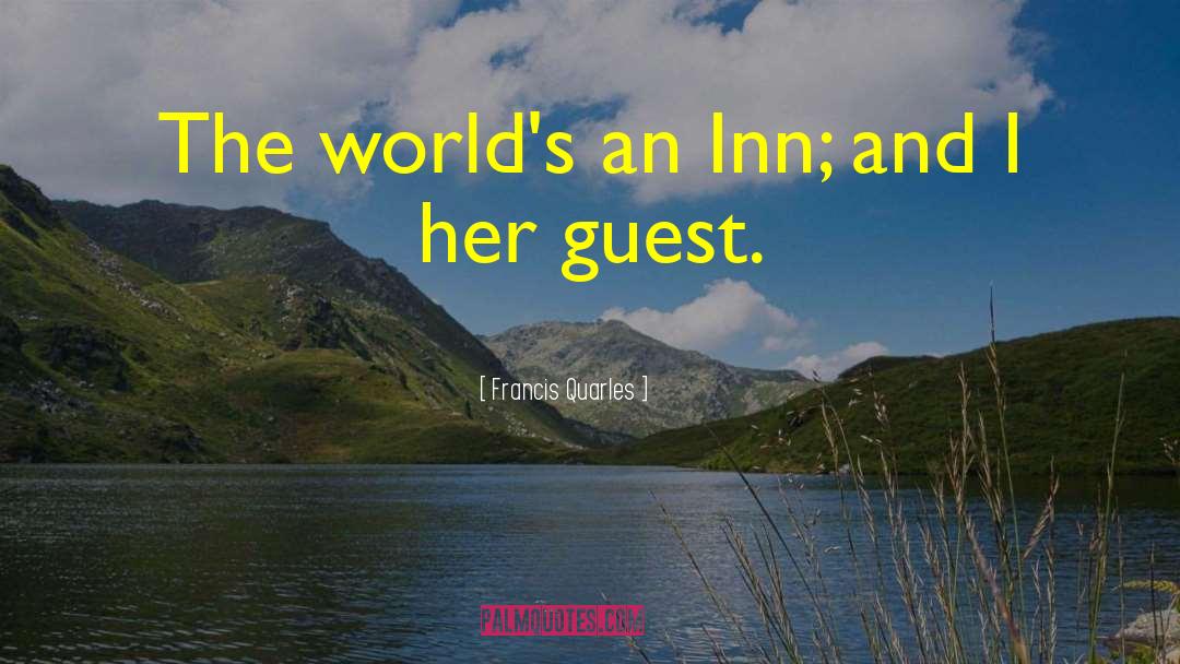 Francis Quarles Quotes: The world's an Inn; and