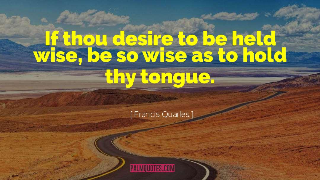 Francis Quarles Quotes: If thou desire to be