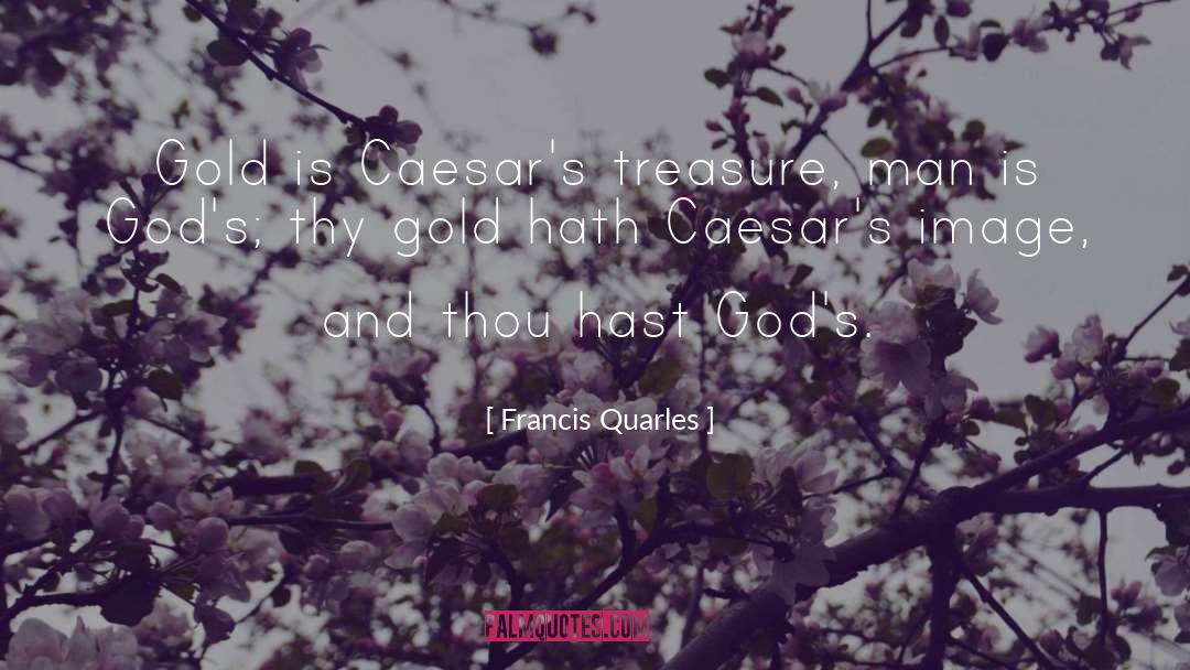 Francis Quarles Quotes: Gold is Caesar's treasure, man