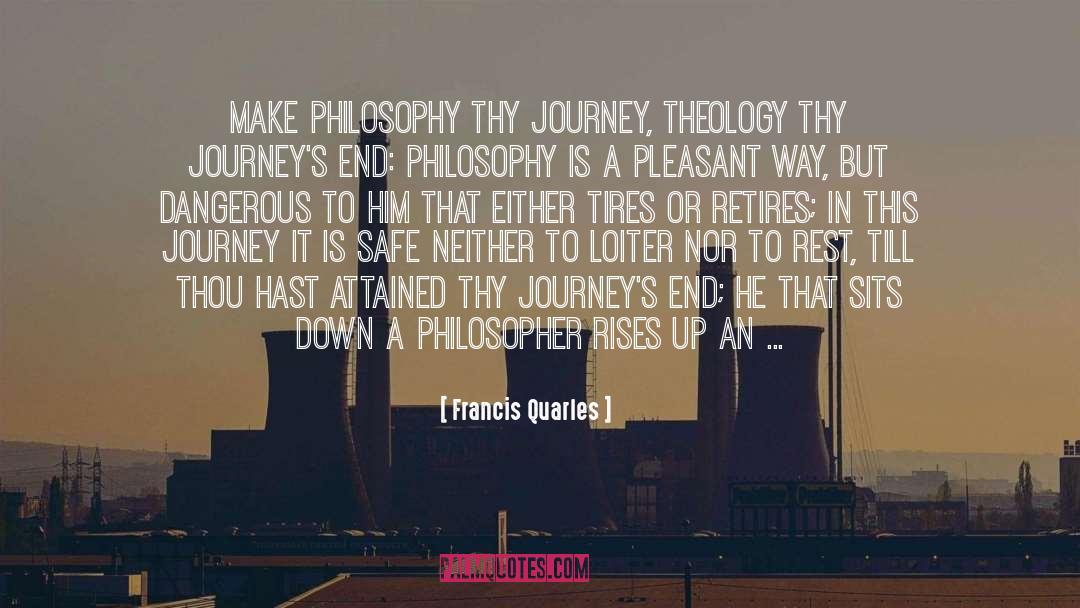 Francis Quarles Quotes: Make philosophy thy journey, theology