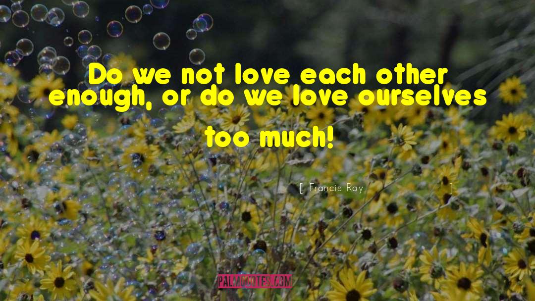 Francis Ray Quotes: Do we not love each