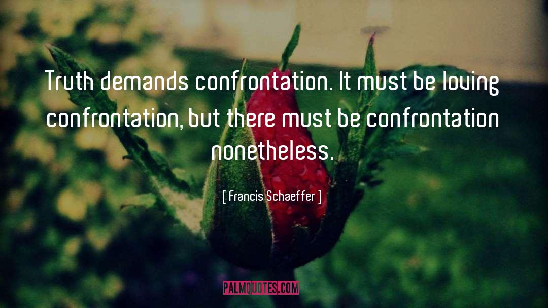 Francis Schaeffer Quotes: Truth demands confrontation. It must