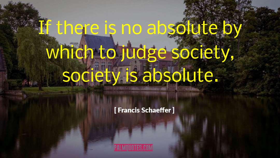 Francis Schaeffer Quotes: If there is no absolute